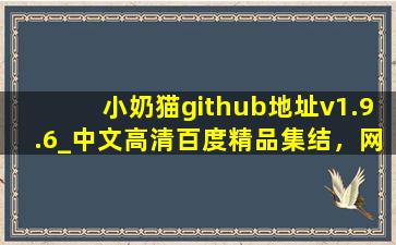 小奶猫github地址v1.9.6_中文高清百度精品集结，网友续看不停！